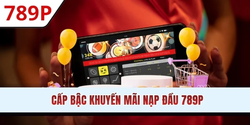 Cấp bậc khuyến mãi nạp đầu 789P