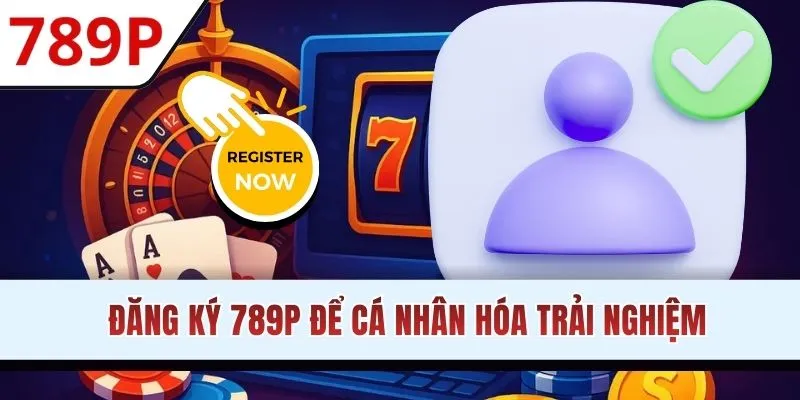 Đăng ký 789P để cá nhân hóa trải nghiệm